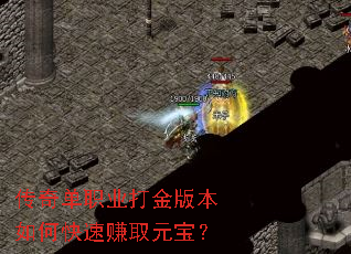 传奇单职业打金版本如何快速赚取元宝? 传奇单职业打金版本如何快速赚取元宝?