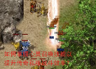 如何掌握心灵召唤技能以提升传奇私服战斗效率? 如何掌握心灵召唤技能以提升传奇私服战斗效率?