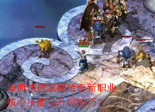 如何快速掌握传奇新职业核心技能与升级技巧? 如何快速掌握传奇新职业核心技能与升级技巧?
