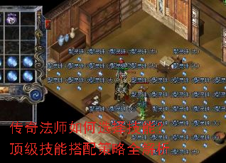 传奇法师如何选择技能?顶级技能搭配策略全解析 传奇法师如何选择技能?顶级技能搭配策略全解析