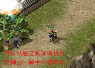 传奇私服法师如何提升防御力?新手必看攻略 传奇私服法师如何提升防御力?新手必看攻略
