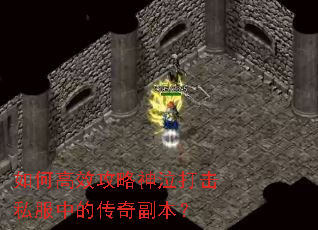 如何高效攻略神泣打击私服中的传奇副本? 如何高效攻略神泣打击私服中的传奇副本?
