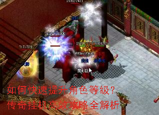 如何快速提升角色等级?传奇挂机高效攻略全解析 如何快速提升角色等级?传奇挂机高效攻略全解析