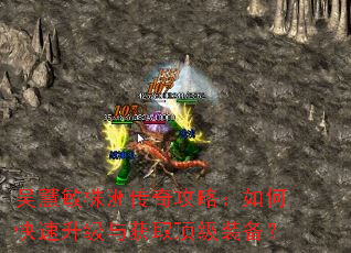 吴慧敏株洲传奇攻略:如何快速升级与获取顶级装备? 吴慧敏株洲传奇攻略:如何快速升级与获取顶级装备?