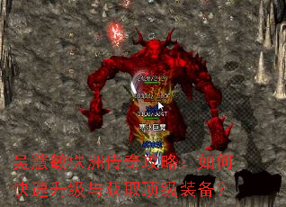 吴慧敏株洲传奇攻略:如何快速升级与获取顶级装备? 吴慧敏株洲传奇攻略:如何快速升级与获取顶级装备?