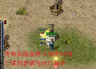 传奇私服如何卡地图时间?详细步骤与技巧解析 传奇私服如何卡地图时间?详细步骤与技巧解析