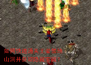如何快速通关王者禁地山洞并获取隐藏宝藏? 如何快速通关王者禁地山洞并获取隐藏宝藏?