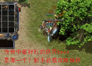 传奇中最好打的世界boss是哪一个?新手必看攻略解析 传奇中最好打的世界boss是哪一个?新手必看攻略解析