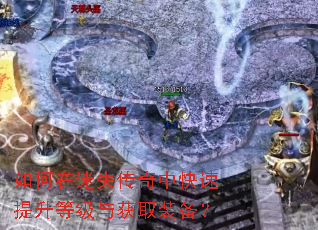 如何在迷失传奇中快速提升等级与获取装备? 如何在迷失传奇中快速提升等级与获取装备?