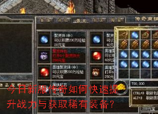 今日新服传奇如何快速提升战力与获取稀有装备? 今日新服传奇如何快速提升战力与获取稀有装备?