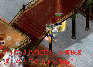 今日新开传奇游戏,如何快速提升战力与获取顶级装备? 今日新开传奇游戏,如何快速提升战力与获取顶级装备?