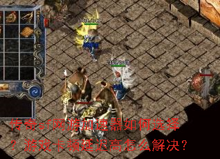 传奇sf网游加速器如何选择?游戏卡顿延迟高怎么解决? 传奇sf网游加速器如何选择?游戏卡顿延迟高怎么解决?