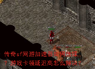 传奇sf网游加速器如何选择?游戏卡顿延迟高怎么解决? 传奇sf网游加速器如何选择?游戏卡顿延迟高怎么解决?