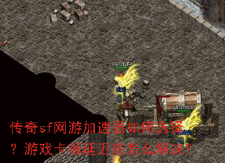 传奇sf网游加速器如何选择?游戏卡顿延迟高怎么解决? 传奇sf网游加速器如何选择?游戏卡顿延迟高怎么解决?