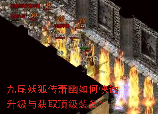 九尾妖狐传萧幽如何快速升级与获取顶级装备? 九尾妖狐传萧幽如何快速升级与获取顶级装备?