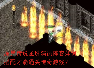 魔界传说龙珠演员阵容如何搭配才能通关传奇游戏? 魔界传说龙珠演员阵容如何搭配才能通关传奇游戏?