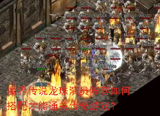 魔界传说龙珠演员阵容如何搭配才能通关传奇游戏? 魔界传说龙珠演员阵容如何搭配才能通关传奇游戏?