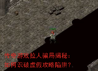 传奇游戏拉人骗局揭秘:如何识破虚假攻略陷阱? 传奇游戏拉人骗局揭秘:如何识破虚假攻略陷阱?