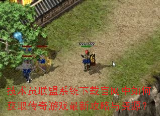 技术员联盟系统下载官网中如何获取传奇游戏最新攻略与资源? 技术员联盟系统下载官网中如何获取传奇游戏最新攻略与资源?