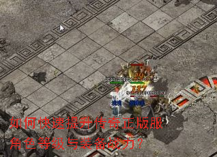 如何快速提升传奇正版服角色等级与装备战力? 如何快速提升传奇正版服角色等级与装备战力?