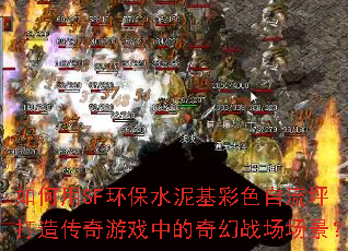 如何用SF环保水泥基彩色自流坪打造传奇游戏中的奇幻战场场景? 如何用SF环保水泥基彩色自流坪打造传奇游戏中的奇幻战场场景?