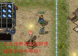 久久传奇游戏如何快速提升角色等级? 久久传奇游戏如何快速提升角色等级?