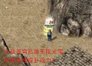 斗破苍穹私服无限元宝如何快速提升战力? 斗破苍穹私服无限元宝如何快速提升战力?