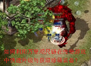 如何利用万里咫尺链在传奇游戏中快速升级与获取珍稀装备? 如何利用万里咫尺链在传奇游戏中快速升级与获取珍稀装备?