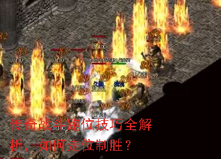 传奇战斗跑位技巧全解析,如何走位制胜? 传奇战斗跑位技巧全解析,如何走位制胜?