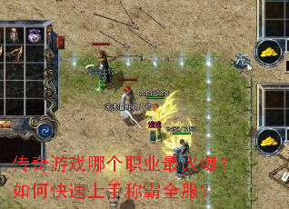 传奇游戏哪个职业最火爆?如何快速上手称霸全服? 传奇游戏哪个职业最火爆?如何快速上手称霸全服?