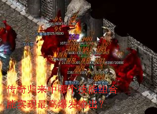 传奇归来中哪个技能组合能实现最高爆发输出? 传奇归来中哪个技能组合能实现最高爆发输出?