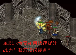 单职业传奇如何快速提升战力与获取顶级装备? 单职业传奇如何快速提升战力与获取顶级装备?