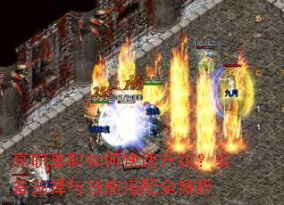 高职单职如何快速升级?装备选择与技能搭配全解析 高职单职如何快速升级?装备选择与技能搭配全解析