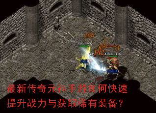 最新传奇元神手游如何快速提升战力与获取稀有装备? 最新传奇元神手游如何快速提升战力与获取稀有装备?