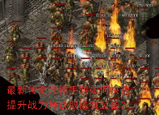 最新传奇元神手游如何快速提升战力与获取稀有装备? 最新传奇元神手游如何快速提升战力与获取稀有装备?