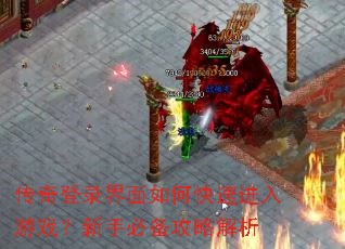 传奇登录界面如何快速进入游戏?新手必备攻略解析 传奇登录界面如何快速进入游戏?新手必备攻略解析