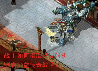 战士如何精准把握时机制霸公益传奇战场? 战士如何精准把握时机制霸公益传奇战场?