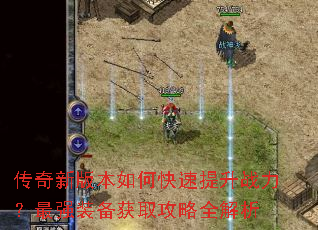 传奇新版本如何快速提升战力?最强装备获取攻略全解析 传奇新版本如何快速提升战力?最强装备获取攻略全解析