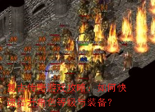 复古传奇游戏攻略:如何快速提升角色等级与装备? 复古传奇游戏攻略:如何快速提升角色等级与装备?