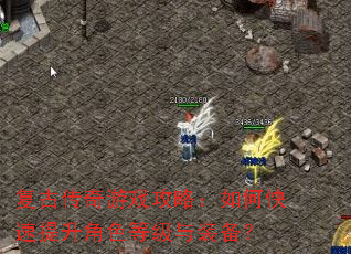 复古传奇游戏攻略:如何快速提升角色等级与装备? 复古传奇游戏攻略:如何快速提升角色等级与装备?