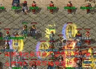 如何快速获取金币提升战力?复古传奇1.80版攻略全解析 如何快速获取金币提升战力?复古传奇1.80版攻略全解析