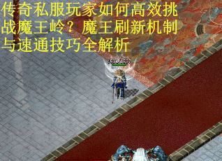 传奇私服玩家如何高效挑战魔王岭?魔王刷新机制与速通技巧全解析