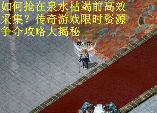 如何抢在泉水枯竭前高效采集？传奇游戏限时资源争夺攻略大揭秘
