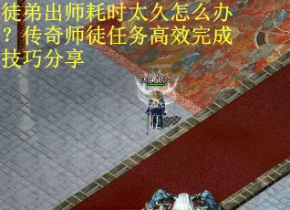 徒弟出师耗时太久怎么办？传奇师徒任务高效完成技巧分享