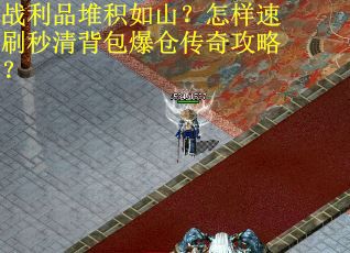战利品堆积如山？怎样速刷秒清背包爆仓传奇攻略？