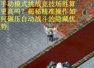 手动模式挑战竞技场胜算更高吗？揭秘精准操作如何碾压自动战斗的隐藏优势
