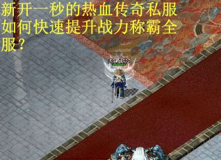 新开一秒的热血传奇私服如何快速提升战力称霸全服？