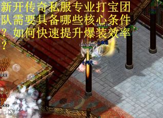 新开传奇私服专业打宝团队需要具备哪些核心条件？如何快速提升爆装效率？