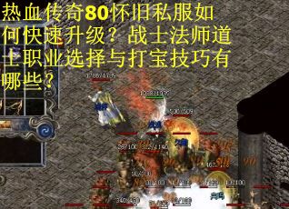 热血传奇80怀旧私服如何快速升级？战士法师道士职业选择与打宝技巧有哪些？