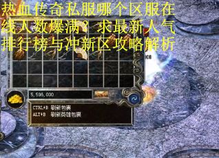 热血传奇私服哪个区服在线人数爆满？求最新人气排行榜与冲新区攻略解析